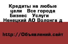 Кредиты на любые цели - Все города Бизнес » Услуги   . Ненецкий АО,Волонга д.